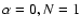 $\alpha =0, N=1$