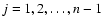 $j=1,2,\ldots,n-1$