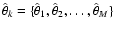 $\hat{\theta}_k = \{ \hat{\theta}_1, \hat{\theta}_2, \ldots, \hat{\theta}_M
\}$