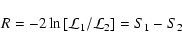 \begin{displaymath}%
R = - 2 \ln \left[\mathcal{L}_1 / \mathcal{L}_2\right] = S_1 - S_2
\end{displaymath}