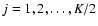 $j=1,2,\ldots,K/2$