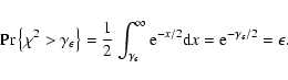 \begin{displaymath}%
\Pr \left\{ \chi^2 > \gamma_{\epsilon} \right\} = \frac{1}{...
... -x/2
} {\rm d}x = {\rm e}^{-\gamma_{\epsilon}/2} = \epsilon .
\end{displaymath}