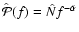 $\hat{\mathcal{P}}(f)=\hat{N}f^{-\hat{\alpha}}$
