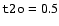 $\mbox{\texttt{t2o}}=0.5$