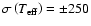 $\sigma\left(T_{\mbox{\scriptsize eff}}\right)=\pm 250$