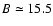 $B\simeq 15.5$