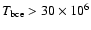 $T_{\rm bce} > 30\times 10^6$