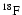 $^{18}\rm {F}$