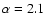 $\alpha =2.1$