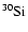 $^{30}\rm {Si}$