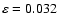 $\varepsilon=0.032$