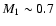 $M_1\sim0.7$