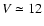 $V\simeq12$