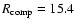 $R_{\rm comp}=15.4$
