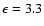 $\epsilon=3.3$