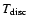 $T_{{\rm disc}}$