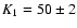 $K_1=50 \pm 2$