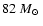 $82~\mbox{${M}_{\odot}$ }$