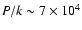 $P/k
\sim 7\times 10^4$