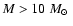 $M>10~
\mbox{${M}_{\odot}$ }$