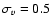$\sigma_v = 0.5$