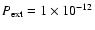 $P_{\rm ext}= 1 \times 10^{-12}$