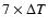 $7 \times \Delta T$