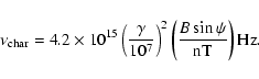 \begin{displaymath}%
\nu_{{\rm char}} = 4.2\times 10^{15}
\left(\frac{\gamma}{10^7}\right)^2 \left(\frac{B \sin\psi}{\rm
nT}\right) {\rm Hz}.
\end{displaymath}
