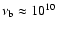 $\nu_{\rm b} \approx 10^{10}$