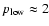 $p_{{\rm low}}\approx 2$