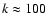 $k\approx 100$