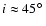 $i \approx
45\hbox{$^\circ$ }$