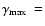 $\mbox{$\gamma_{{\rm max}}$ }=$