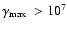 $\mbox{$\gamma_{{\rm max}}$ }>10^7$