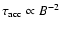 $\tau_{{\rm acc}}
\propto B^{-2}$