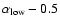 $\alpha_{{\rm low}} -0.5$