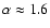 $\alpha\approx 1.6$