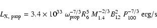 \begin{displaymath}L_{\rm X,~prop}=3.4\times 10^{33}\ \omega_{\rm prop}^{-7/3} R_6^5~
M_{1.4}^{-2/3} B_{12}^2~ P_{100}^{-7/3}~{\rm erg/s}
\end{displaymath}