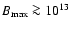 $B_{\max}\ga 10^{13}$