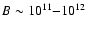 $B\sim 10^{11}{-}10^{12}$