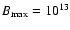 $B_{\max}=10^{13}$