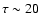 $\tau\sim 20$