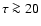 $\tau\ga 20$