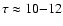 $\tau\approx 10{-}12$