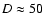 $D\approx 50$
