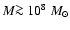 $M\mbox{$\ga$ }10^8~M_\odot$