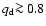 $q_{\rm d}\mbox{$\ga$ }0.8$