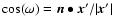 $
{\rm cos}(\omega) = \vec{n} \bullet \vec{x}'/\vert\vec{x}'\vert$