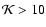 ${\cal K}>10 $