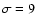 $\sigma=9$
